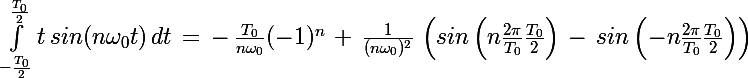 \Large \int_{-\frac{T_0}{2}}^{\frac{T_0}{2}}t\,sin(n\omega_0t)\,dt\,=\,-\,\frac{T_0}{n\omega_0}(-1)^n\,+\,\frac{1}{(n\omega_0)^2}\,\left(sin\left(n\frac{2\pi}{T_0}\frac{T_0}{2}\right)\,-\,sin\left(-n\frac{2\pi}{T_0}\frac{T_0}{2}\right)\right)